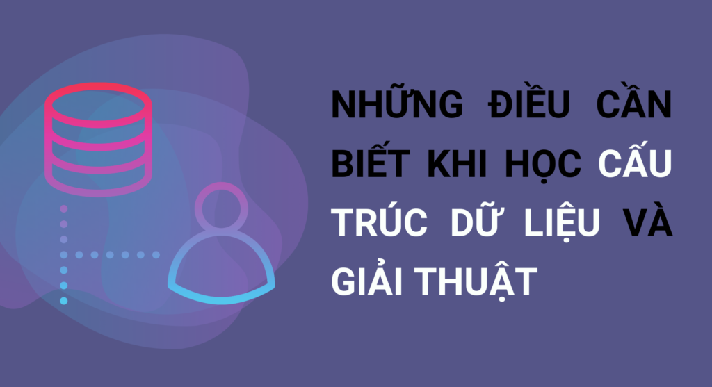 Những điều cần biết khi học cấu trúc dữ liệu và giải thuật