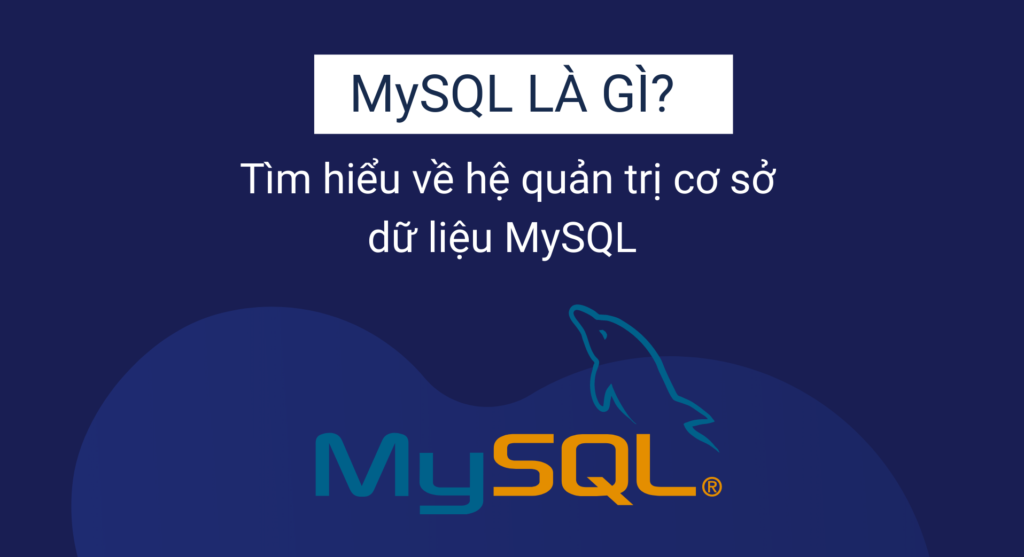 MySQL là gì? Tìm hiểu hệ quản trị cơ sở dữ liệu MySQL