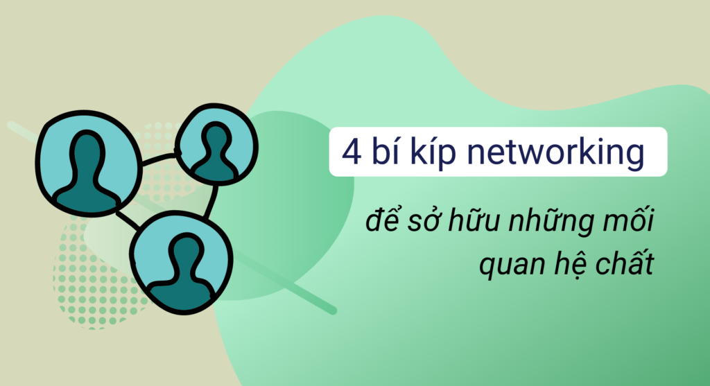 4 bí kíp networking để sở hữu những mối quan hệ “chất”