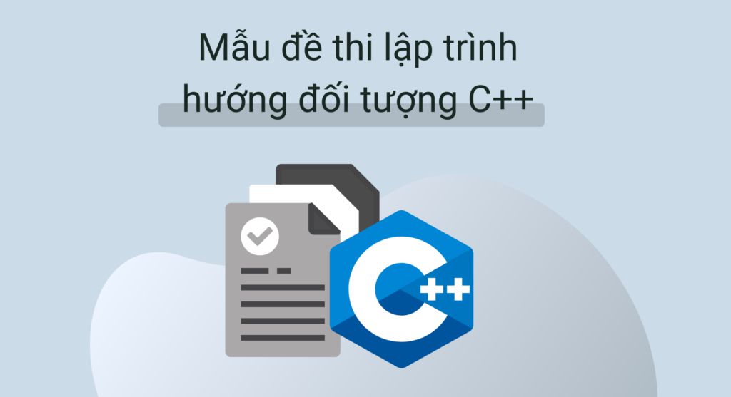Những mẫu đề thi lập trình hướng đối tượng C++ có thể tham khảo