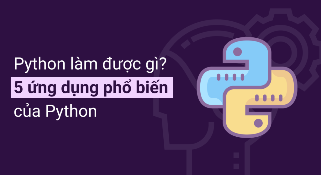 Python làm được gì? – 5 ứng dụng phổ biến của Python