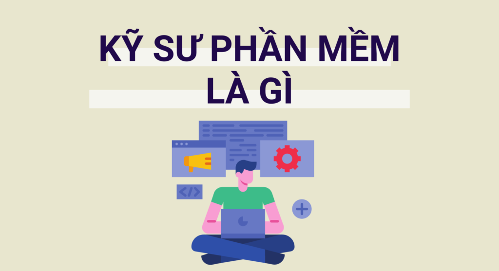 Kỹ sư phần mềm là gì? Kỹ sư phần mềm cần những kỹ năng nào?