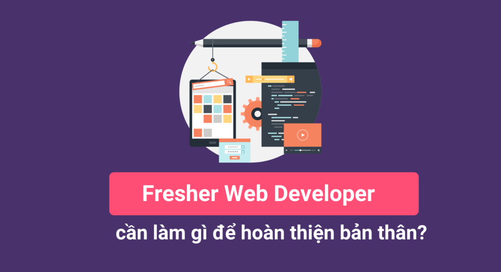 Fresher Web Developer cần làm gì để hoàn thiện bản thân?