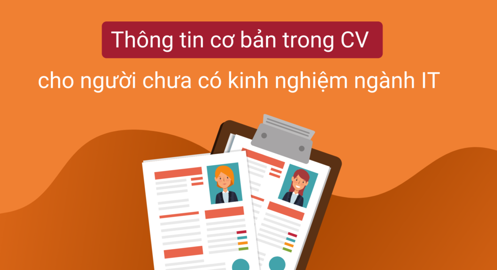 Những thông tin cơ bản trong 1 mẫu CV cho người chưa có kinh nghiệm ngành IT