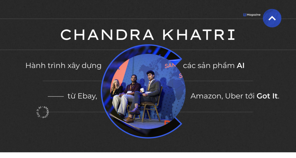 Chandra Khatri – Hành trình xây dựng các sản phẩm AI từ Ebay, Amazon, Uber đến Got It