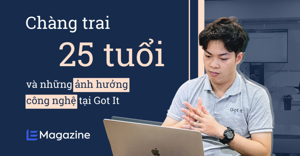Chàng trai 25 tuổi và những ảnh hưởng công nghệ không thể thay thế tại Got It