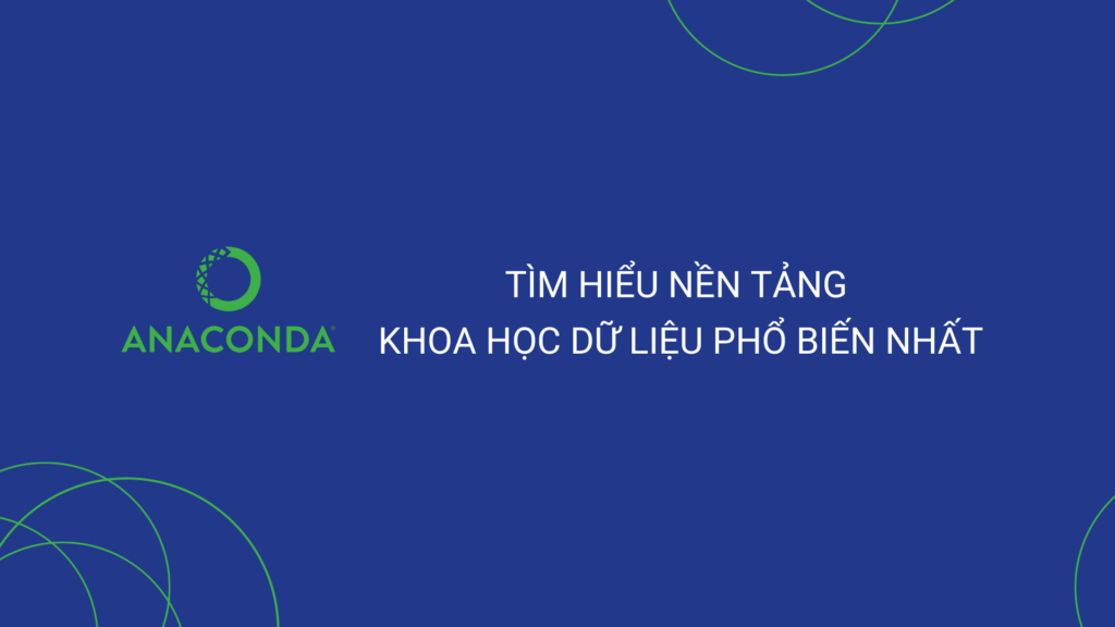 Anaconda là gì? Tìm hiểu nền tảng Khoa học dữ liệu phổ biến nhất