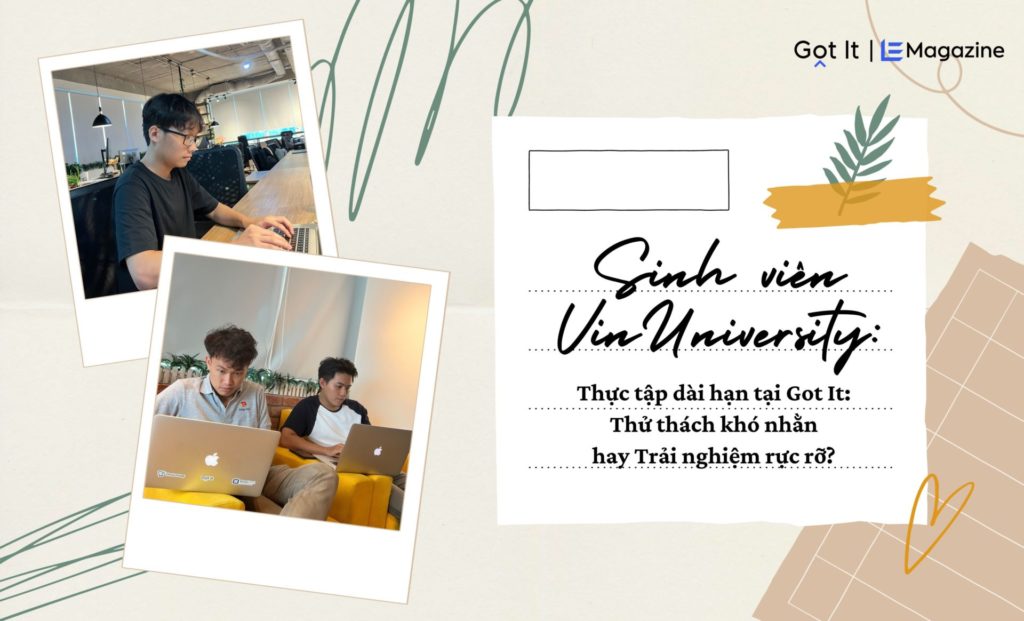 Sinh viên VinUniversity thực tập dài hạn tại Got It: Thử thách khó nhằn hay Trải nghiệm rực rỡ?