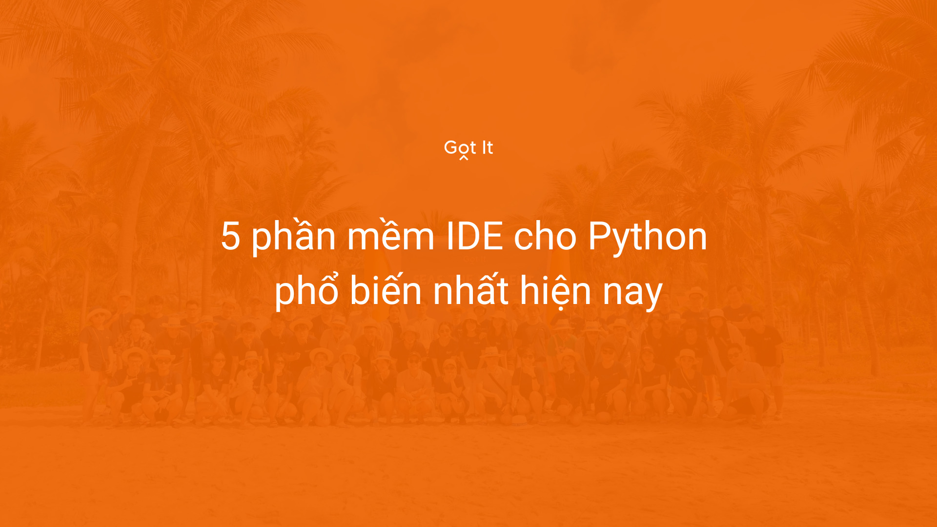 5 phần mềm IDE cho Python phổ biến nhất hiện nay - Blog | Got It Vietnam